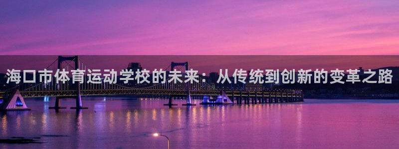 vsport体育官方正版app官网：海口市体育运动学校的未来
