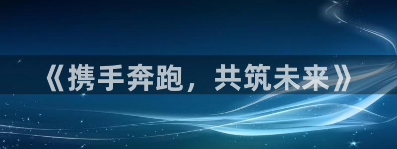 vsport体育官网下载招商电话是多少啊：《携手奔跑，共筑未