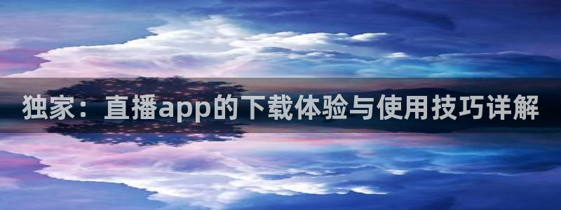 搜球吧直播nba直播：独家：直播app的下载体验与使用技巧详解